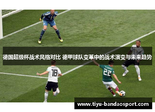 德国超级杯战术风格对比 德甲球队变革中的战术演变与未来趋势