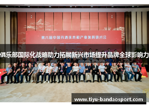 俱乐部国际化战略助力拓展新兴市场提升品牌全球影响力