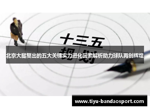 北京大腿复出的五大关键实力进化因素解析助力球队再创辉煌