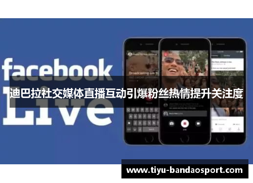 迪巴拉社交媒体直播互动引爆粉丝热情提升关注度
