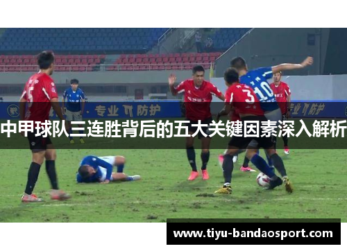 中甲球队三连胜背后的五大关键因素深入解析