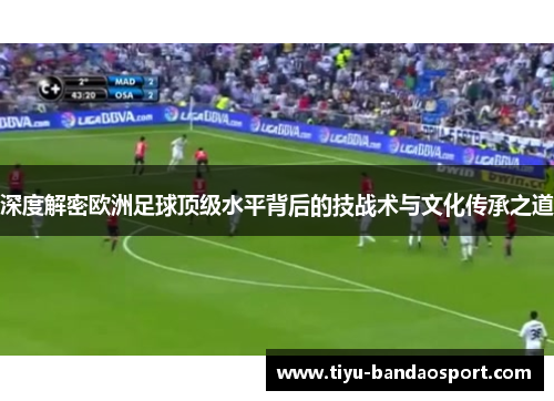 深度解密欧洲足球顶级水平背后的技战术与文化传承之道